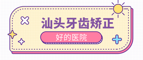 汕頭牙齒矯正十大口腔醫(yī)院，綜合實(shí)力列表分析